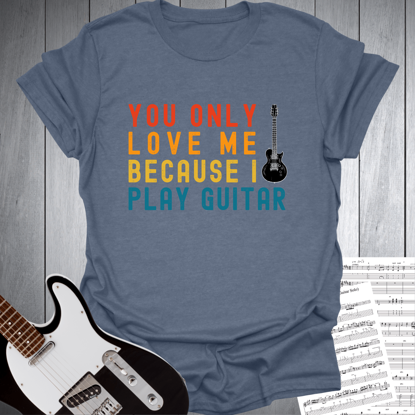 You Only Love Me Because I play Guitar T Shirt