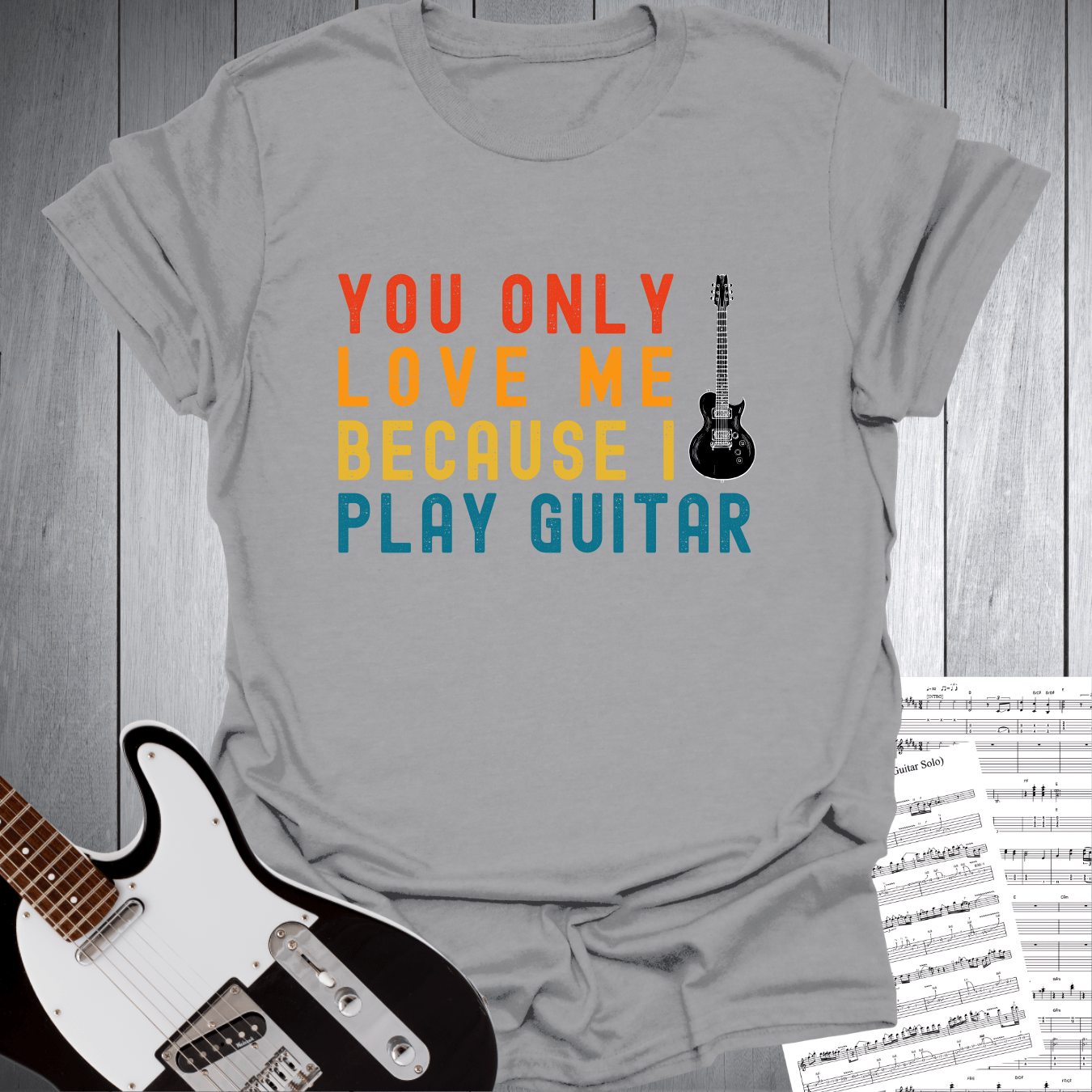 You Only Love Me Because I play Guitar T Shirt