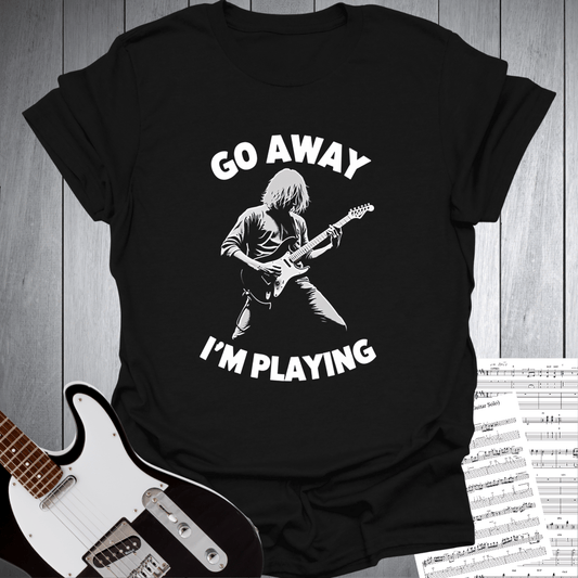 Go Away I'm Playing Guitar T-Shirt