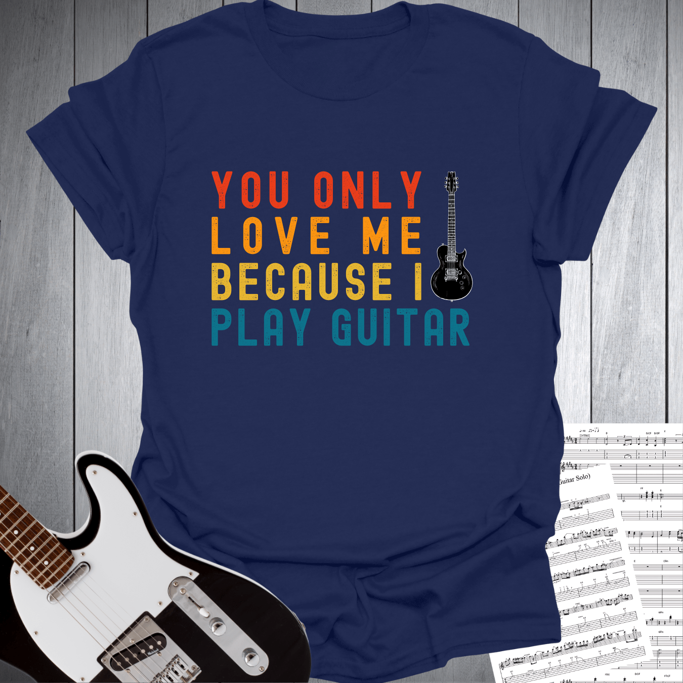 You Only Love Me Because I play Guitar T Shirt