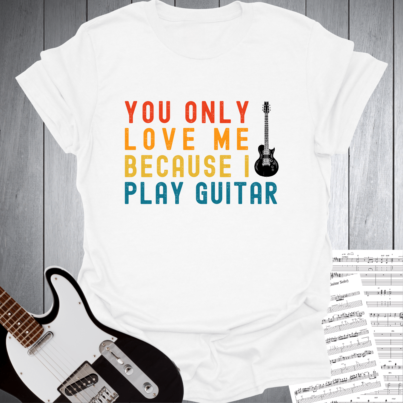 You Only Love Me Because I play Guitar T Shirt